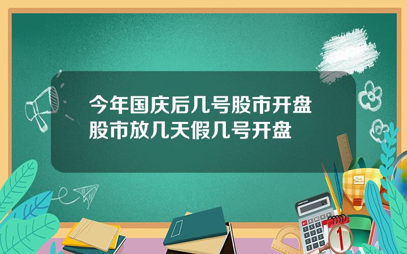 今年国庆后几号股市开盘 股市放几天假几号开盘